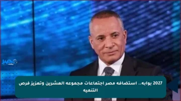 2027 بوابة.. استضافة مصر اجتماعات مجموعة العشرين وتعزيز فرص التنمية